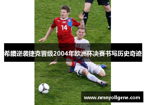 希腊逆袭捷克晋级2004年欧洲杯决赛书写历史奇迹