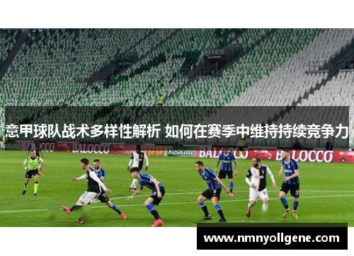 意甲球队战术多样性解析 如何在赛季中维持持续竞争力