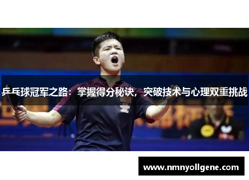 乒乓球冠军之路：掌握得分秘诀，突破技术与心理双重挑战