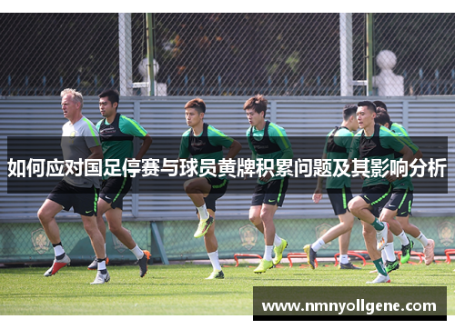 如何应对国足停赛与球员黄牌积累问题及其影响分析