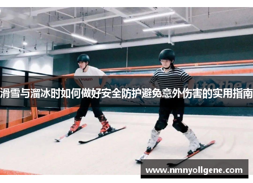 滑雪与溜冰时如何做好安全防护避免意外伤害的实用指南