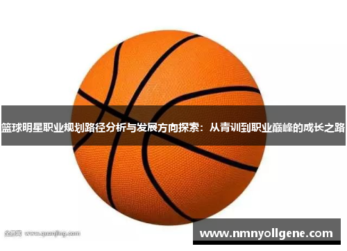 篮球明星职业规划路径分析与发展方向探索：从青训到职业巅峰的成长之路