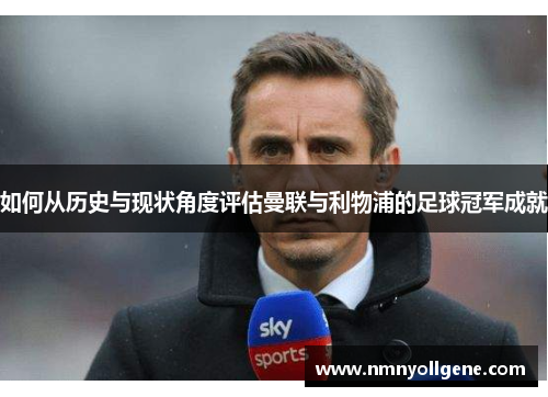 如何从历史与现状角度评估曼联与利物浦的足球冠军成就