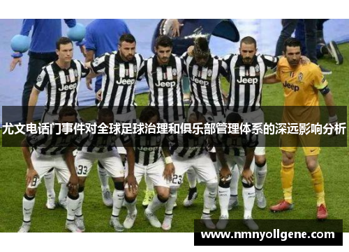 尤文电话门事件对全球足球治理和俱乐部管理体系的深远影响分析