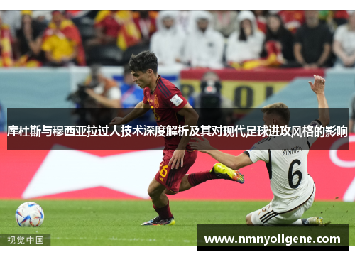 库杜斯与穆西亚拉过人技术深度解析及其对现代足球进攻风格的影响 库杜斯与穆西亚拉过人技术深度解析及其对现代足球进攻风格的影响